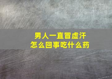 男人一直冒虚汗怎么回事吃什么药