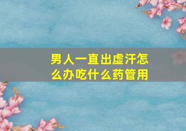 男人一直出虚汗怎么办吃什么药管用