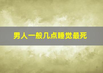 男人一般几点睡觉最死