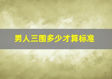 男人三围多少才算标准