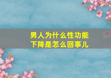 男人为什么性功能下降是怎么回事儿