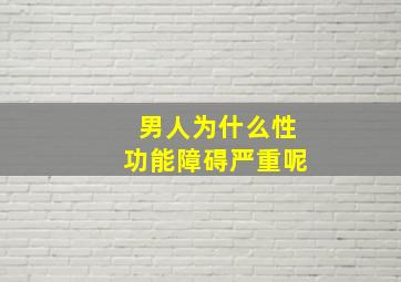 男人为什么性功能障碍严重呢