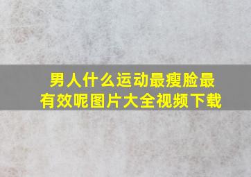 男人什么运动最瘦脸最有效呢图片大全视频下载