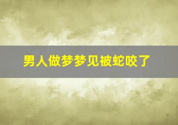 男人做梦梦见被蛇咬了