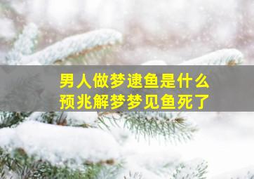 男人做梦逮鱼是什么预兆解梦梦见鱼死了