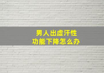 男人出虚汗性功能下降怎么办