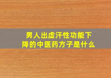 男人出虚汗性功能下降的中医药方子是什么