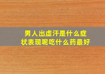 男人出虚汗是什么症状表现呢吃什么药最好