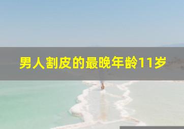 男人割皮的最晚年龄11岁