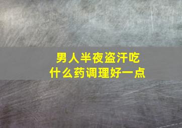 男人半夜盗汗吃什么药调理好一点