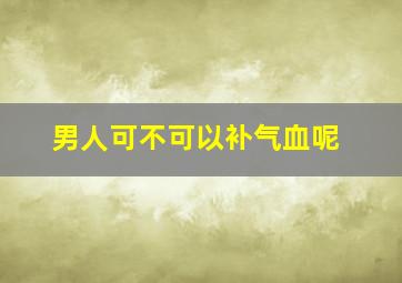 男人可不可以补气血呢