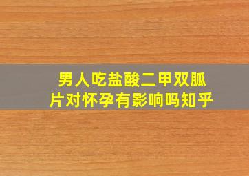 男人吃盐酸二甲双胍片对怀孕有影响吗知乎