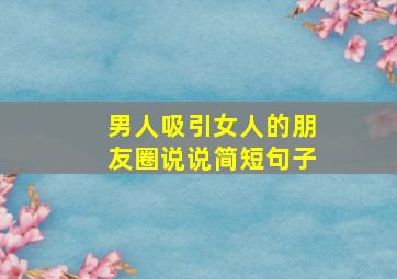 男人吸引女人的朋友圈说说简短句子