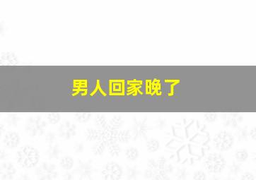 男人回家晚了