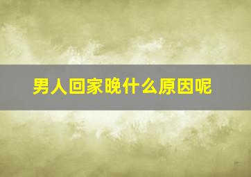 男人回家晚什么原因呢