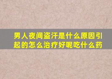 男人夜间盗汗是什么原因引起的怎么治疗好呢吃什么药