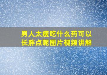 男人太瘦吃什么药可以长胖点呢图片视频讲解