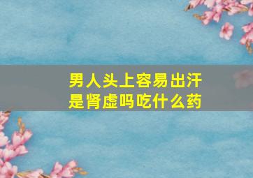 男人头上容易出汗是肾虚吗吃什么药