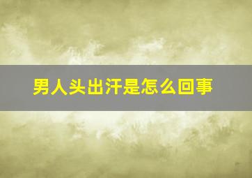 男人头出汗是怎么回事