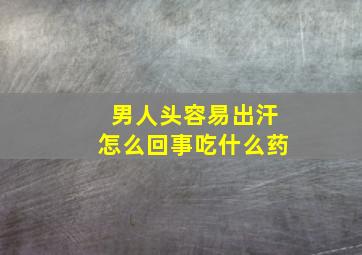 男人头容易出汗怎么回事吃什么药