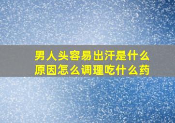 男人头容易出汗是什么原因怎么调理吃什么药