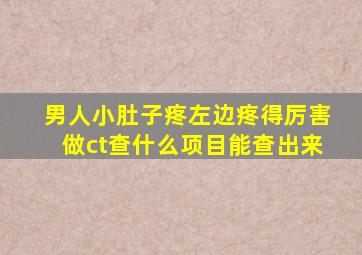 男人小肚子疼左边疼得厉害做ct查什么项目能查出来