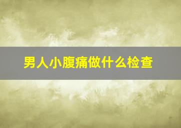 男人小腹痛做什么检查