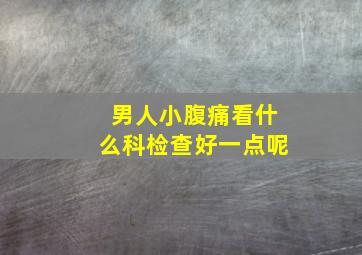 男人小腹痛看什么科检查好一点呢