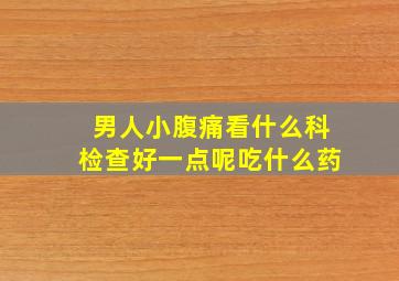 男人小腹痛看什么科检查好一点呢吃什么药