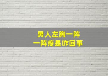 男人左胸一阵一阵疼是咋回事