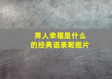 男人幸福是什么的经典语录呢图片