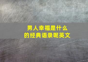 男人幸福是什么的经典语录呢英文