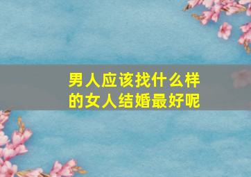 男人应该找什么样的女人结婚最好呢