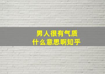 男人很有气质什么意思啊知乎