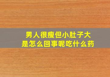 男人很瘦但小肚子大是怎么回事呢吃什么药