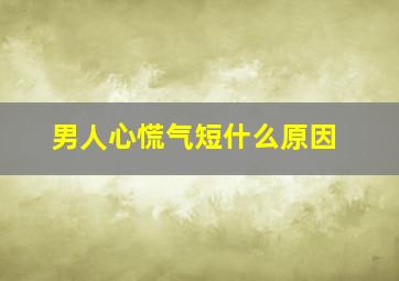 男人心慌气短什么原因