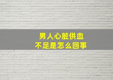 男人心脏供血不足是怎么回事