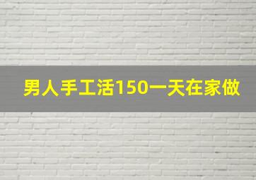 男人手工活150一天在家做