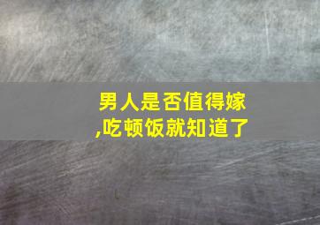 男人是否值得嫁,吃顿饭就知道了