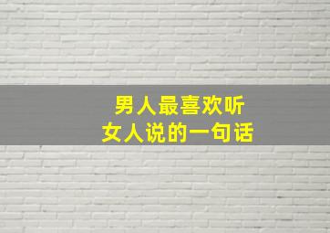 男人最喜欢听女人说的一句话