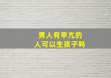 男人有甲亢的人可以生孩子吗