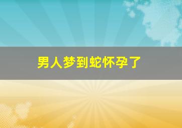 男人梦到蛇怀孕了