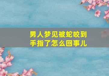 男人梦见被蛇咬到手指了怎么回事儿