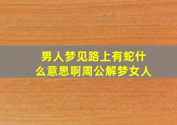 男人梦见路上有蛇什么意思啊周公解梦女人