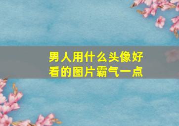 男人用什么头像好看的图片霸气一点