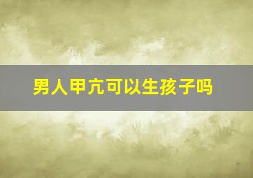 男人甲亢可以生孩子吗