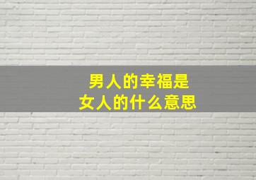 男人的幸福是女人的什么意思