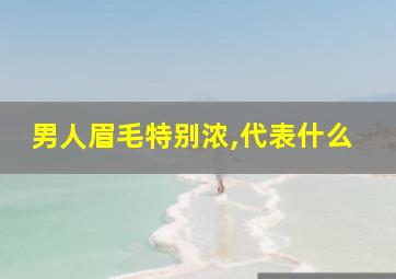 男人眉毛特别浓,代表什么