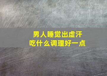 男人睡觉出虚汗吃什么调理好一点