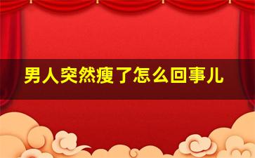 男人突然瘦了怎么回事儿